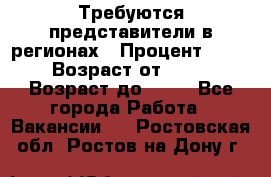 Требуются представители в регионах › Процент ­ 40 › Возраст от ­ 18 › Возраст до ­ 99 - Все города Работа » Вакансии   . Ростовская обл.,Ростов-на-Дону г.